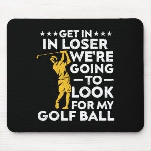 Get In Loser We're Going To Look For My Golf Ball  Mouse Pad
