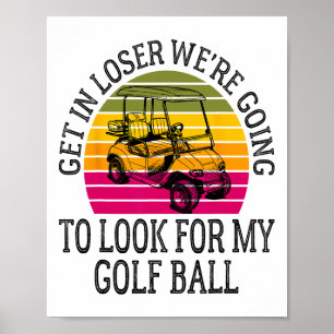 Get In Loser We're Going To Look For My Golf Ball Poster