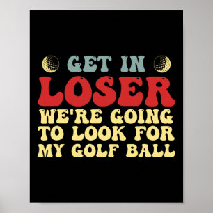 Get In Loser We're Going To Look For My Golf Ball Poster