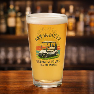 Get in Loser We're Going To Look For Your Ball Glass