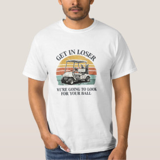 Get in Loser We're Going to Look for Your Ball T-Shirt