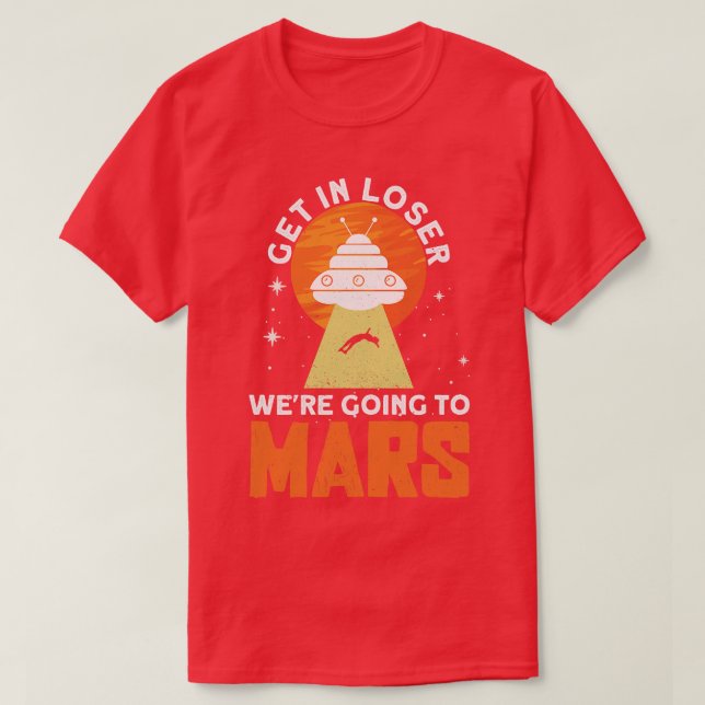 Get In Loser   Were Going To Mars   Mars Planet Sp T-Shirt (Design Front)