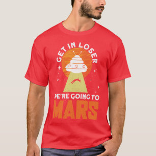 Get In Loser Were Going To Mars Mars Planet Sp T-Shirt