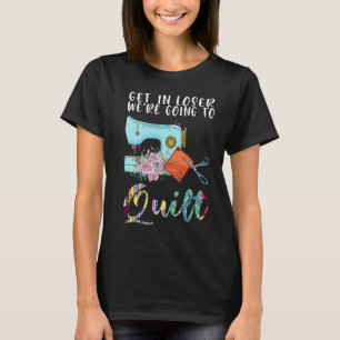 get in loser we're going to quilt quilt  1 T-Shirt