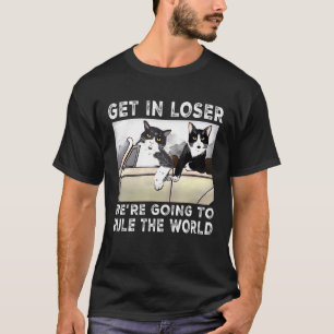 Get In Loser Were Going To Rule The World Ca T-Shirt