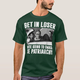 Get In Loser Were Going To Smash The Patriarchy  T-Shirt
