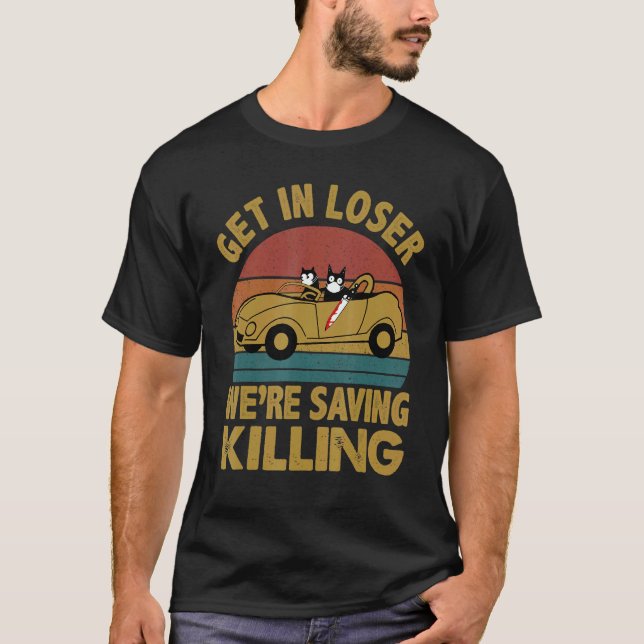 Get In Loser We're Saving Killing Black Cat T-Shirt (Front)