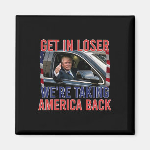 Get In Loser We're Taking America Back Magnet
