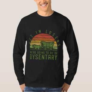 Get In Losers We're Going To Die Of Dysentery Vide T-Shirt