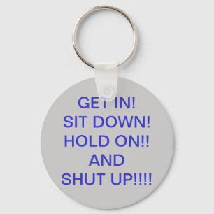 GET IN!   SIT DOWN!HOLD ON!!ANDSHUT UP... KEY RING