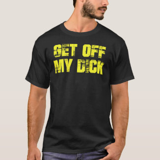 Get Off My Dick on back T Shirt