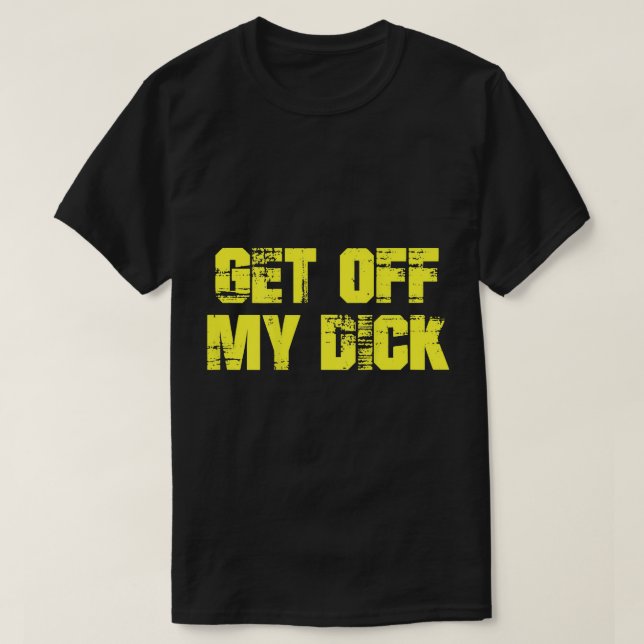 Get Off My Dick (on back) T-Shirt (Design Front)