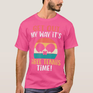 Get Out My Way Its Table Tennis Time Table Tennis T-Shirt