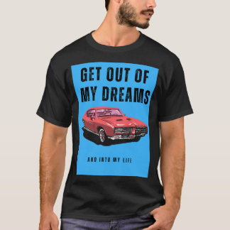 Get out of my dreams and into my life T-Shirt