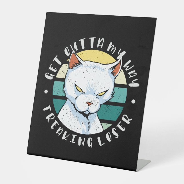 Get outta my way freaking loser, Moody Cat Invitat Pedestal Sign (Front)
