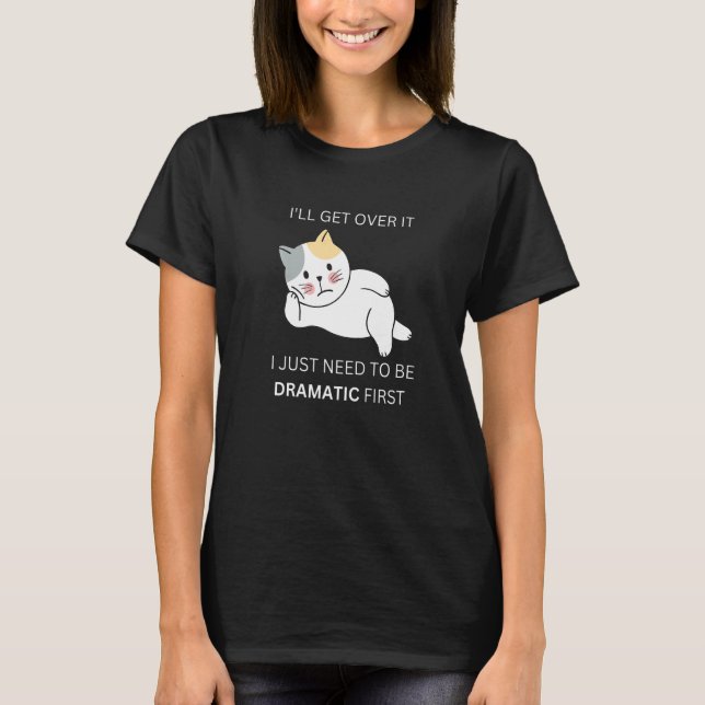 get over it  dramatic kitty cat for drama queen T-Shirt (Front)