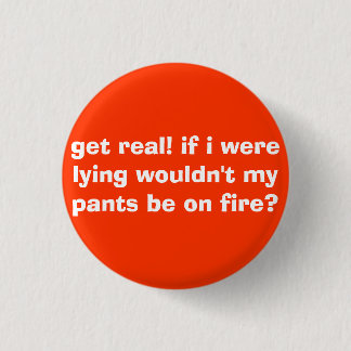 get real! if i were lying wouldn't my pants be ... 3 cm round badge