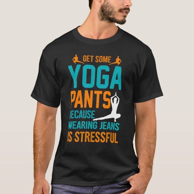 Get Some Yoga Pants Because Wearing Jeans Is Stres T-Shirt (Front)