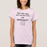 GET THE HELL OUT OF MY WAY I'M SHOPPING T SHIRT<br><div class="desc">GET THE HELL OUT OF MY WAY I'M SHOPPING BABY DOLL T SHIRT</div>