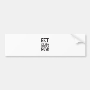 GET TO THE CHOPPA NOW! BUMPER STICKER