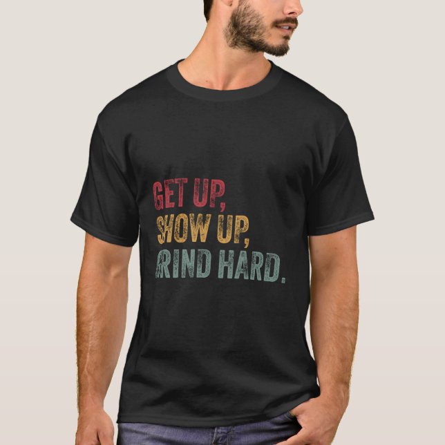Get Up Show Up Grind Hard Motivational For Men And T-Shirt (Front)