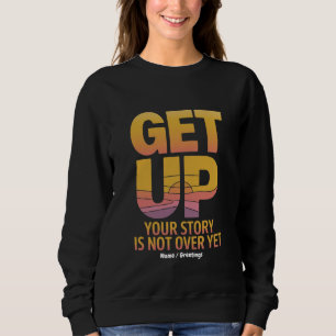 Get Up, Your Story is Not Over Yet Motivational Sweatshirt