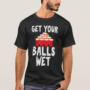 Get Your Balls Wet Hilarious for Beer Pong Enthusi T-Shirt