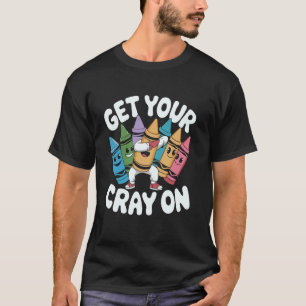 Get Your Cray On - Art Teacher Artist Funny Studen T-Shirt