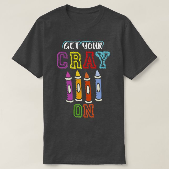 Get Your Cray On Funny Back To School Teacher Gift T-Shirt (Design Front)