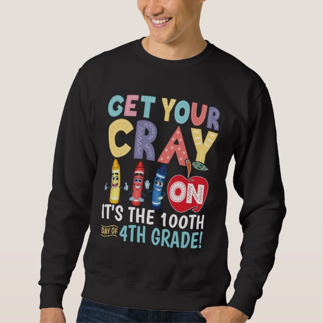 Get Your Cray On It s The 100th Day Of 4th Grade T Sweatshirt (Front)