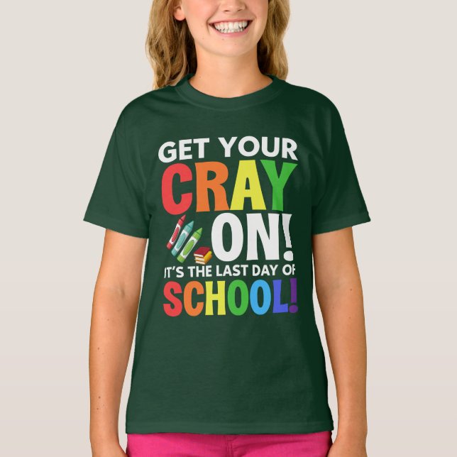 Get Your Cray On, It’s the Last Day of School T-Shirt (Front)