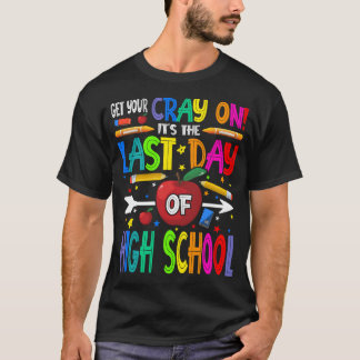 Get Your Cray On It's The Last Day Of High School  T-Shirt