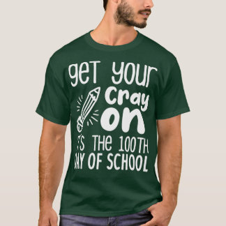 Get Your Cray On Itx27s The 100th Day Of School fu T-Shirt