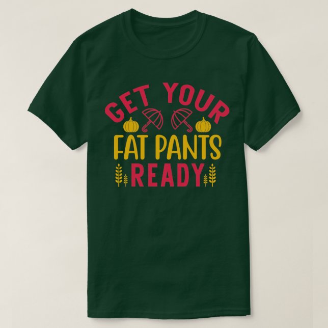 Get Your Fat Pants Ready Thanksgiving Funny T-Shirt (Design Front)