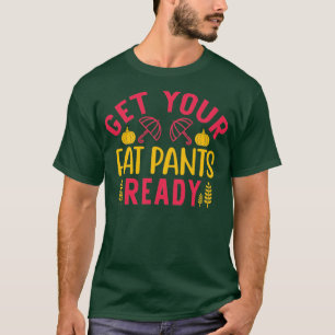 Get Your Fat Pants Ready Thanksgiving Funny T-Shirt