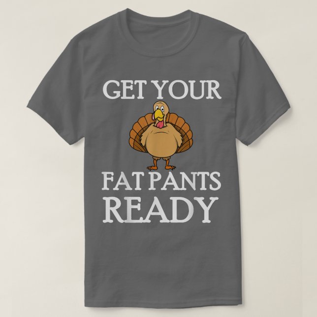 Get Your Fat Pants Ready Thanksgiving Turkey Dinne T-Shirt (Design Front)