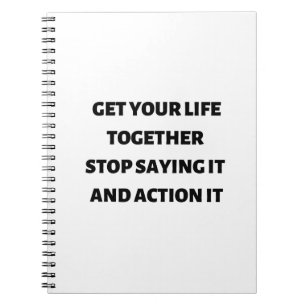 Get your life together stop saying it and action notebook