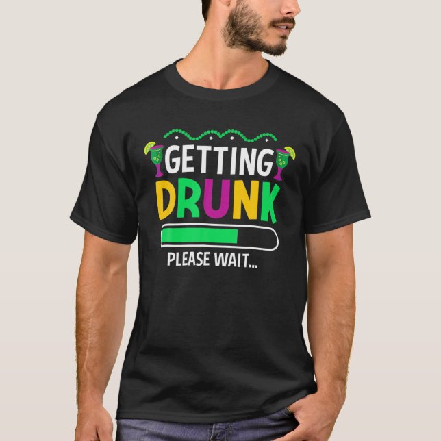 Getting Drunk Please Wait – Mardi Gras Party Beer T-Shirt (Front)