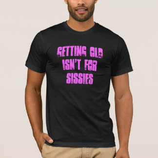 Getting old isn't for sissies T-Shirt