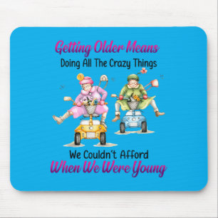 Getting Older Means Doing All The Crazy Things Mouse Pad