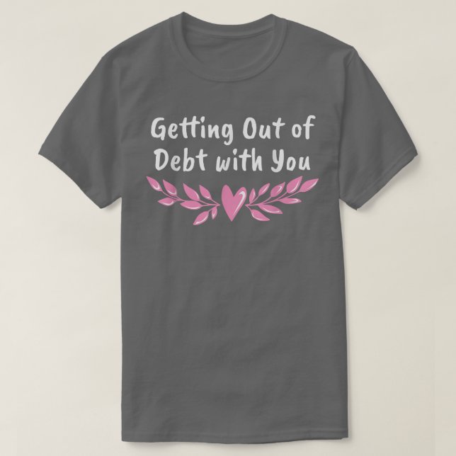 Getting Out of Debt with You Funny Husband and Wif T-Shirt (Design Front)