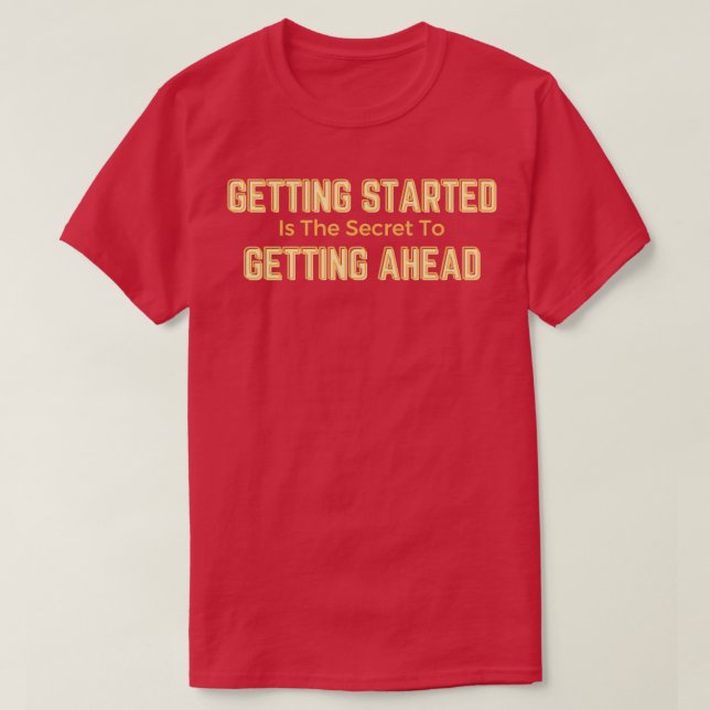Getting Started Is The Secret To Getting Ahead Whi T-Shirt (Design Front)