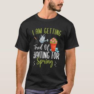 Getting Tired Waiting For Spring Fun Gardening Pla T-Shirt