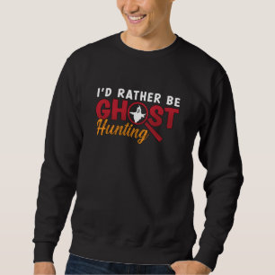Ghost Hunter Hunt I'd Rather Be Ghost Hunting Sweatshirt