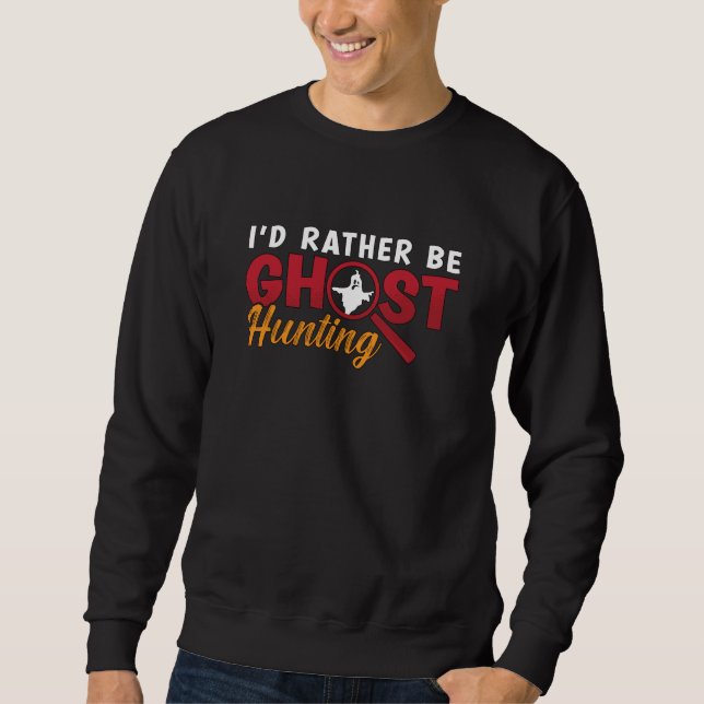 Ghost Hunter Hunt I'd Rather Be Ghost Hunting Sweatshirt (Front)