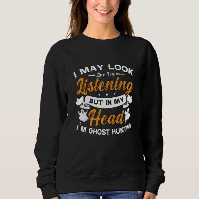 Ghost Hunter In My Head I'm Ghost Hunting Hunt Sweatshirt (Front)