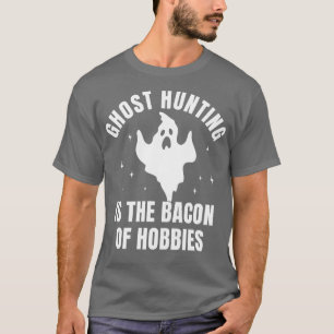 Ghost Hunting Funny Investigation Bacon of Hobby T-Shirt