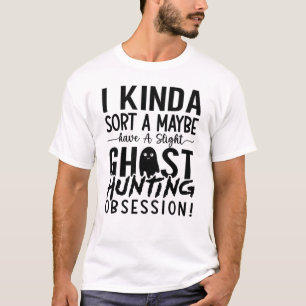 Ghost Hunting Ghost Hunter I Kinda Sort A Maybe T-Shirt