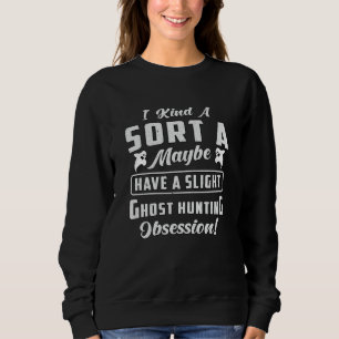 Ghost Hunting Obsession Paranormal Ghost Hunter Sweatshirt