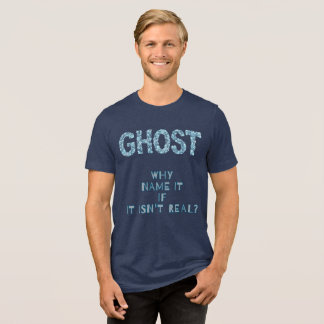 GHOST-WHY NAME IT IF IT ISN'T REAL? Tri-Blend SHIRT